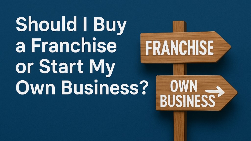 Should I Buy a Franchise or Start My Own Business? (2025 Entrepreneur’s&nbsp;Guide)