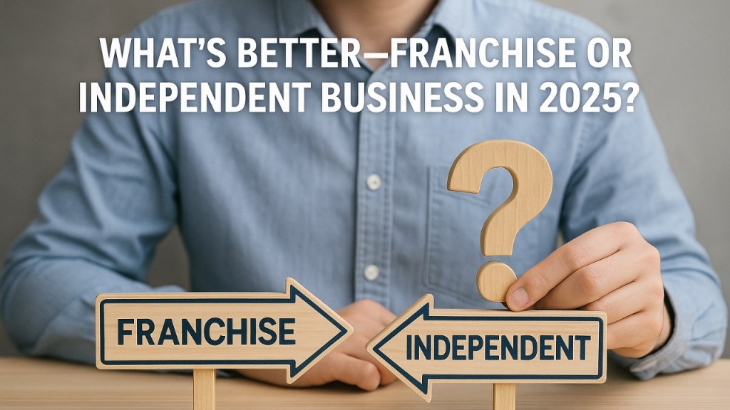What’s Better—Franchise or Independent Business in&nbsp;2025?